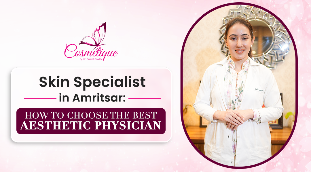 Skin Specialist in Amritsar: How to Choose the Best Aesthetic Physician